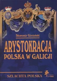 Arystokracja polska w Galicji. Studium heraldyczno-geneaologiczne Arystokracja polska w Galicji. Studium heraldyczno-geneaologiczne