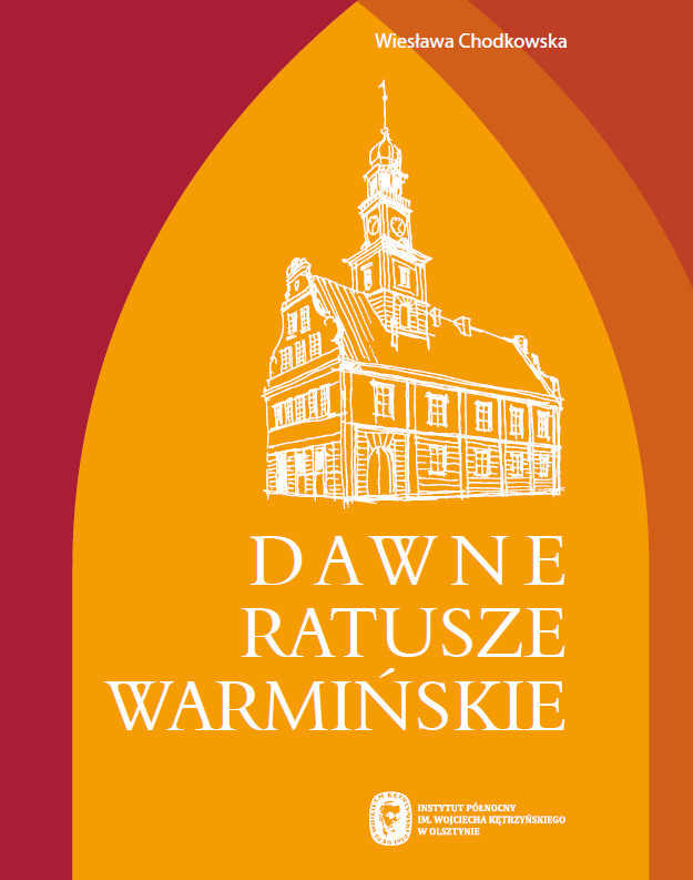 Dawne ratusze warmińskie. Geneza form architektonicznych i ochrona konserwatorska Dawne ratusze warmińskie. Geneza form architektonicznych i ochrona konserwatorska