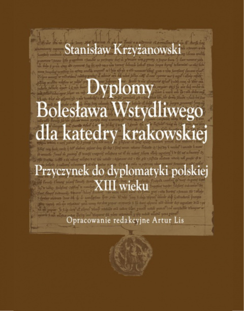 Dyplomy Bolesława Wstydliwego dla katedry krakowskiej. Przyczynek do dyplomatyki polskiej XIII wieku Dyplomy Bolesława Wstydliwego dla katedry krakowskiej. Przyczynek do dyplomatyki polskiej XIII wieku