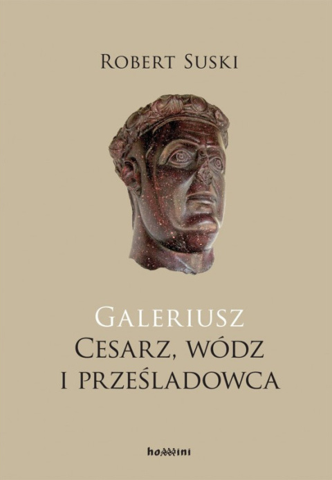Galeriusz. Cesarz, wódz i prześladowca Galeriusz. Cesarz, wódz i prześladowca