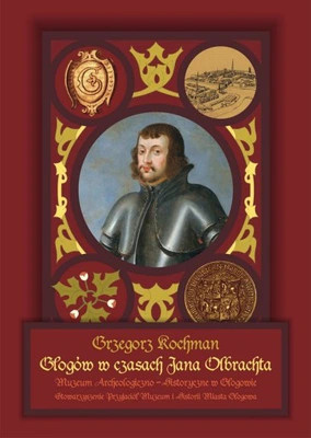 Głogów w czasach Jana Olbrachta miasto i życie codzienne jego mieszkańców u schyłku średniowiecza Głogów w czasach Jana Olbrachta miasto i życie codzienne jego mieszkańców u schyłku średniowiecza
