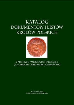 Katalog dokumentów i listów królów polskich. Z archiwum państwowego w Gdańsku (Jan Olbrach i Aleksander Jagiellończyk)