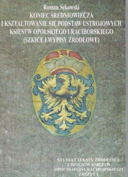 Koniec średniowiecza i kształtowanie się podstaw ustrojowych księstw opolskiego i raciborskiego (szkice i wypisy źródłowe)
