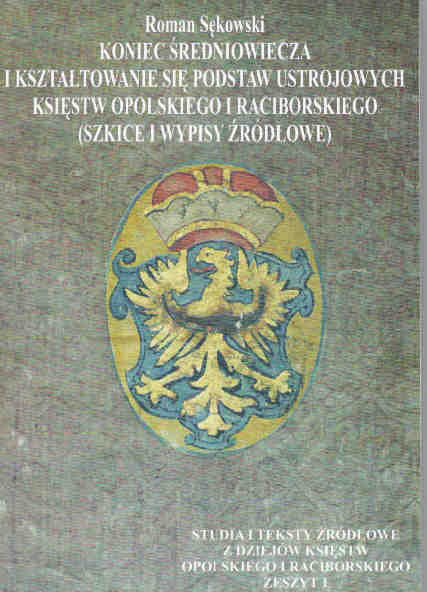 Koniec średniowiecza i kształtowanie się podstaw ustrojowych księstw opolskiego i raciborskiego (szkice i wypisy źródłowe) Koniec średniowiecza i kształtowanie się podstaw ustrojowych księstw opolskiego i raciborskiego (szkice i wypisy źródłowe)