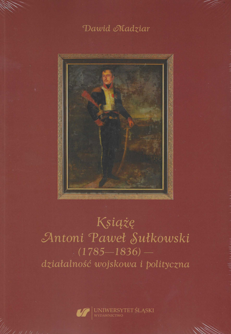 Książę Antoni Paweł Sułkowski (1785—1836) - działalność wojskowa i polityczna Książę Antoni Paweł Sułkowski (1785—1836) - działalność wojskowa i polityczna