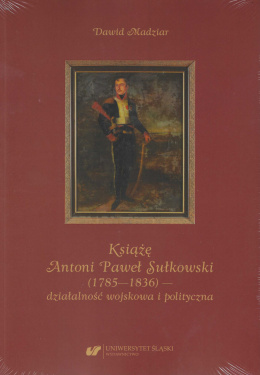 Książę Antoni Paweł Sułkowski (1785—1836) - działalność wojskowa i polityczna