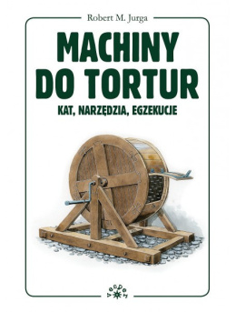 Machiny do tortur. Kat, narzędzia, egzekucje