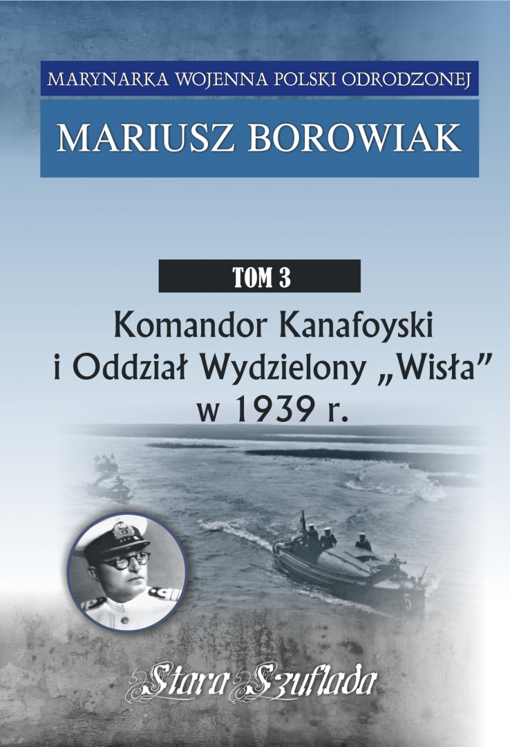 Marynarka Wojenna Polski Odrodzonej Tom 3. Komandor Kanafoyski i Oddział Wydzielony "Wisła" w 1939 r. Marynarka Wojenna Polski Odrodzonej Tom 3. Komandor Kanafoyski i Oddział Wydzielony "Wisła" w 1939 r.