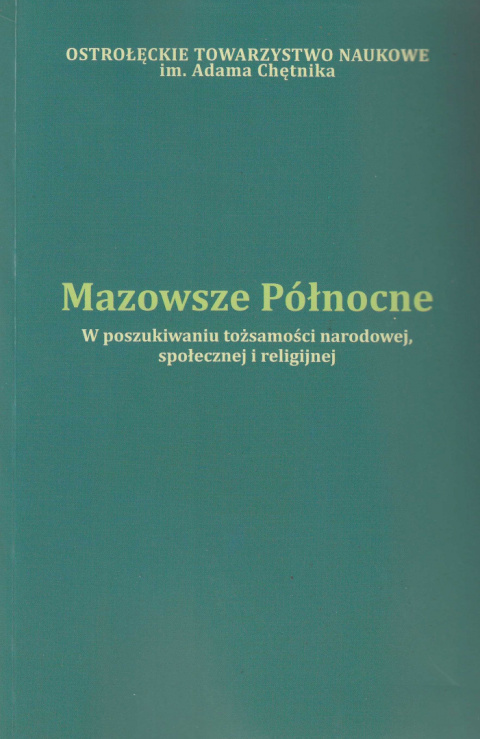 Mazowsze Północne. W poszukiwaniu tożsamości narodowej, społecznej i religijnej Mazowsze Północne. W poszukiwaniu tożsamości narodowej, społecznej i religijnej