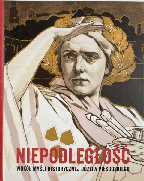 Niepodległość. Wokół myśli historycznej Józefa Piłsudskiego Niepodległość. Wokół myśli historycznej Józefa Piłsudskiego