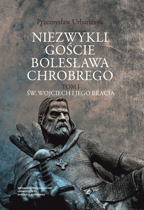Niezwykli goście Bolesława Chrobrego, Tom I św. Wojciech i jego bracia Niezwykli goście Bolesława Chrobrego, Tom I św. Wojciech i jego bracia