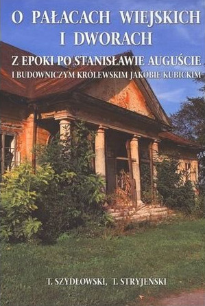 O pałacach wiejskich i dworach z epoki po Stanisławie Auguście i budowniczym królewskim Jakóbie Kubickim O pałacach wiejskich i dworach z epoki po Stanisławie Auguście i budowniczym królewskim Jakóbie Kubickim