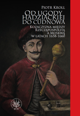 Od ugody hadziackiej do Cudnowa. Kozaczyzna między Rzecząpospolitą a Moskwą w latach 1658-1660