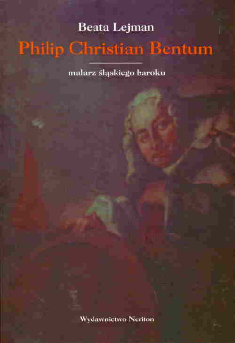 Philip Christian Bentum. Holenderski malarz osiemnastego wieku w Czechach i na Śląsku Philip Christian Bentum. Holenderski malarz osiemnastego wieku w Czechach i na Śląsku