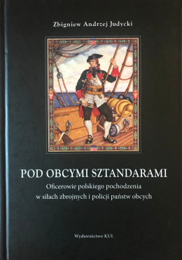 Pod obcymi sztandarami. Oficerowie polskiego pochodzenia w siłach zbrojnych i policji państw obcych