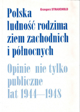 Polska ludność rodzima ziem zachodnich i północnych. Opinie nie tylko publiczne lat 1944-1948