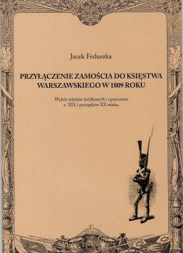 Przyłączenie Zamościa do Księstwa Warszawskiego z 1809 roku. Wybór tekstów żródłowych i opracowań z XIX i początków XX wieku