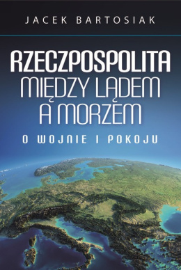 Rzeczpospolita między lądem a morzem. O wojnie i pokoju