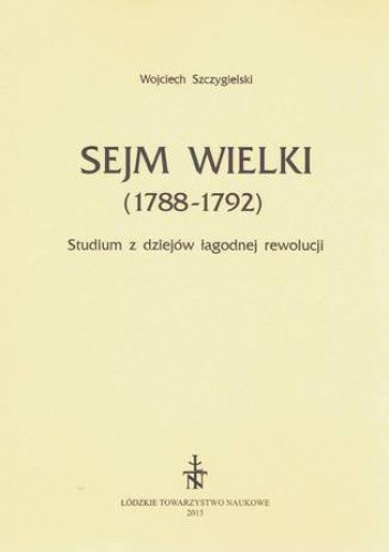 Sejm Wielki (1788-1792). Studium z dziejów łagodnej rewolucji