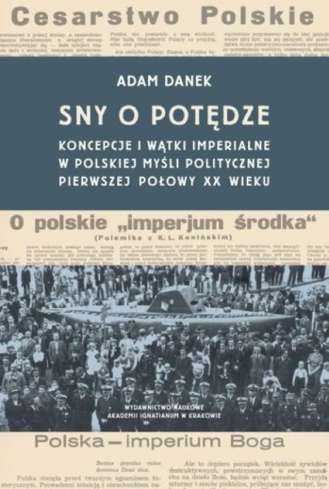 Sny o potędze. Koncepcje i wątki imperialne w polskiej myśli politycznej pierwszej połowy XX wieku Sny o potędze. Koncepcje i wątki imperialne w polskiej myśli politycznej pierwszej połowy XX wieku