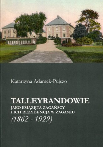 Talleyrandowie jako książęta żagańscy i ich rezydencja w Żaganiu (1862-1929) Talleyrandowie jako książęta żagańscy i ich rezydencja w Żaganiu (1862-1929)