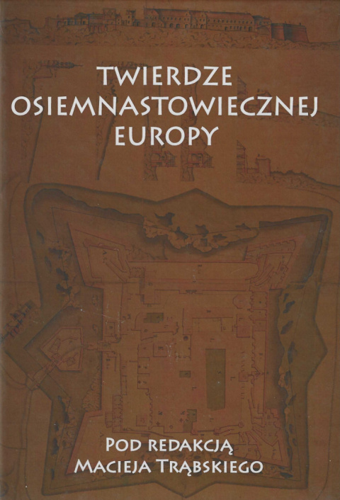 Twierdze osiemnastowiecznej Europy. Studia z dziejów nowożytnej sztuki wojskowej Twierdze osiemnastowiecznej Europy. Studia z dziejów nowożytnej sztuki wojskowej