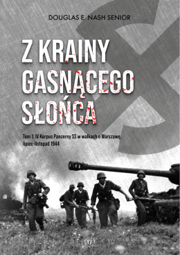 Z krainy gasnącego słońca Tom 1 IV Korpus Pancerny SS w walkach o Warszawę, lipiec-listopad 1944