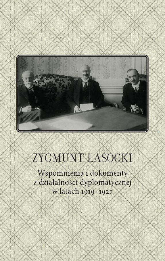 Zygmunt Lasocki. Wspomnienia i dokumenty z działalności dyplmatycznej w latach 1919-1927 Zygmunt Lasocki. Wspomnienia i dokumenty z działalności dyplmatycznej w latach 1919-1927
