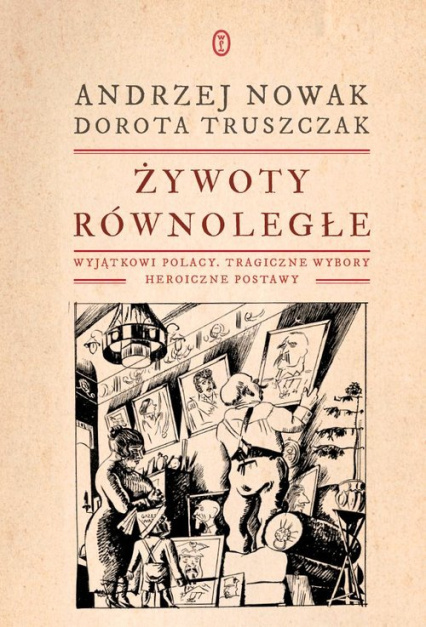 Żywoty równoległe. Wyjątkowi Polacy. Tragiczne wybory. Heroiczne postawy Żywoty równoległe. Wyjątkowi Polacy. Tragiczne wybory. Heroiczne postawy