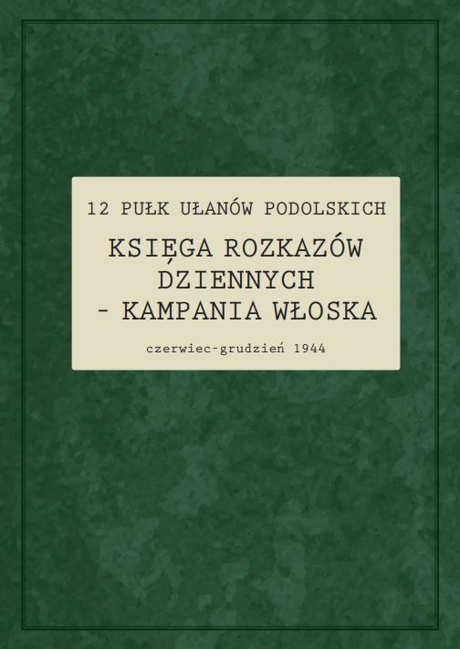 12 Pułk Ułanów Podolskich. Księga rozkazów dziennych – kampania włoska czerwiec – grudzień 1944 12 Pułk Ułanów Podolskich. Księga rozkazów dziennych – kampania włoska czerwiec – grudzień 1944
