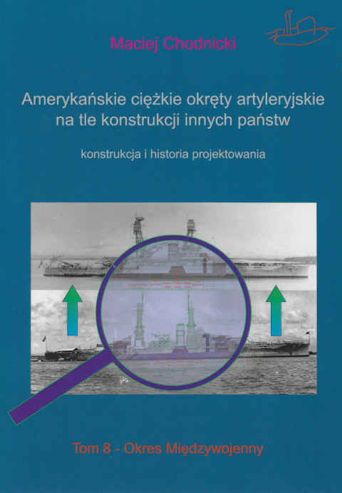 Amerykańskie ciężkie okręty artyleryjskie na tle konstrukcji innych państw. Konstrukcja i historia projektowania. Tom 8 Amerykańskie ciężkie okręty artyleryjskie na tle konstrukcji innych państw. Konstrukcja i historia projektowania. Tom 8