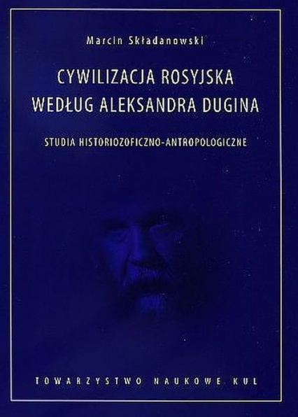 Cywilizacja rosyjska według Aleksandra Dugina. Studia historiozoficzno-antropologiczne