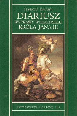 Diariusz wyprawy wiedeńskiej Króla Jana III w roku 1683 przez Marcina Kątskiego kasztelana lwowskiego generała artylerii...