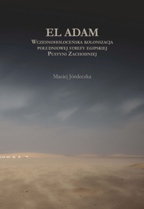 El Adam. Wczesnoholoceńska kolonizacja południowej strefy egipskiej Pustyni Zachodniej El Adam. Wczesnoholoceńska kolonizacja południowej strefy egipskiej Pustyni Zachodniej