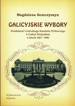 Galicyjskie wybory. Działalność Centralnego Komitetu Wyborczego w Galicji Wschodniej w latach 1867-1906