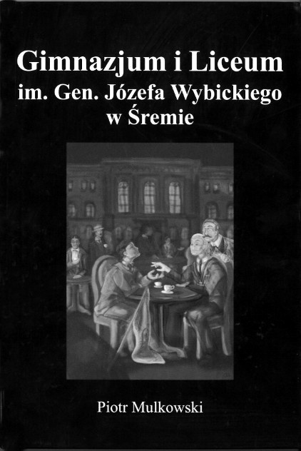 Gimnazjum i Liceum im. Gen. Józefa Wybickiego w Śremie (1858-2018). Zarys dziejów Gimnazjum i Liceum im. Gen. Józefa Wybickiego w Śremie (1858-2018). Zarys dziejów