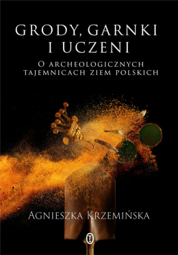 Grody, garnki i uczeni. O archeologicznych tajemnicach ziemi polskich