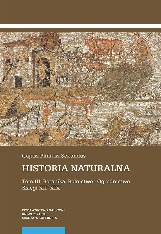 Historia naturalna. Tom III. Botanika. Rolnictwo i Ogrodnictwo. Księgi XII–XIX Historia naturalna. Tom III. Botanika. Rolnictwo i Ogrodnictwo. Księgi XII–XIX
