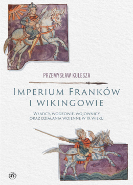 Imperium Franków i wikingowie. Władcy, wodzowie, wojownicy oraz działania wojenne w IX wieku