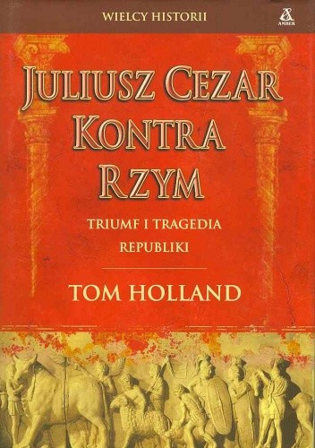 Juliusz Cezar kontra Rzym. Triumf i tragedia Republiki Juliusz Cezar kontra Rzym. Triumf i tragedia Republiki