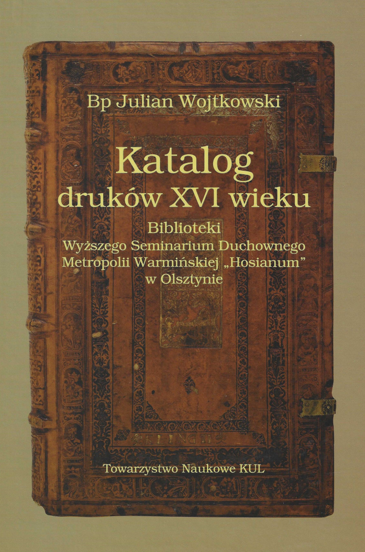 Katalog druków XVI wieku Biblioteki Wyższego Seminarium Duchownego Metropolii Warmińskiej "Hosianum" w Olsztynie Katalog druków XVI wieku Biblioteki Wyższego Seminarium Duchownego Metropolii Warmińskiej "Hosianum" w Olsztynie