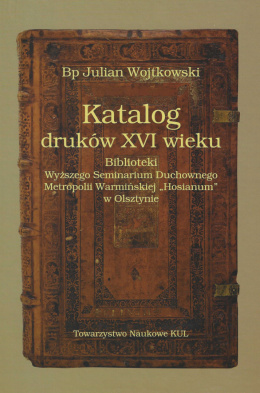 Katalog druków XVI wieku Biblioteki Wyższego Seminarium Duchownego Metropolii Warmińskiej "Hosianum" w Olsztynie
