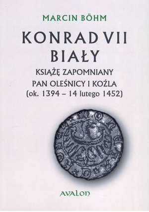 Konrad VII Biały. Książę zapomniany, pan Oleśnicy i Koźla (ok. 1394 - 14 lutego 1452) Konrad VII Biały. Książę zapomniany, pan Oleśnicy i Koźla (ok. 1394 - 14 lutego 1452)