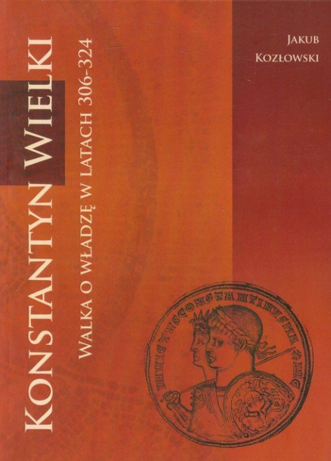 Konstantyn Wielki. Walka o władzę w latach 306-324 Konstantyn Wielki. Walka o władzę w latach 306-324
