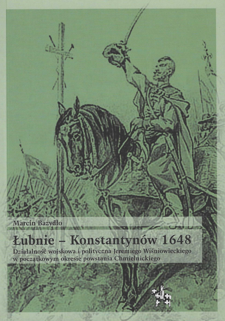 Łubnie - Konstantynów 1648. Działalność wojskowa i polityczna Jeremiego Wiśniowieckiego w początkowym okresie powstania... Łubnie - Konstantynów 1648. Działalność wojskowa i polityczna Jeremiego Wiśniowieckiego w początkowym okresie powstania...