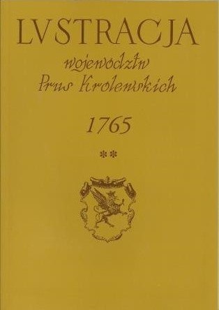 Lustracja województw Prus Królewskich 1765. Tom I. Województwo Pomorskie, cz.2 powiaty tczewski, gdański i nowski Lustracja województw Prus Królewskich 1765. Tom I. Województwo Pomorskie, cz.2 powiaty tczewski, gdański i nowski