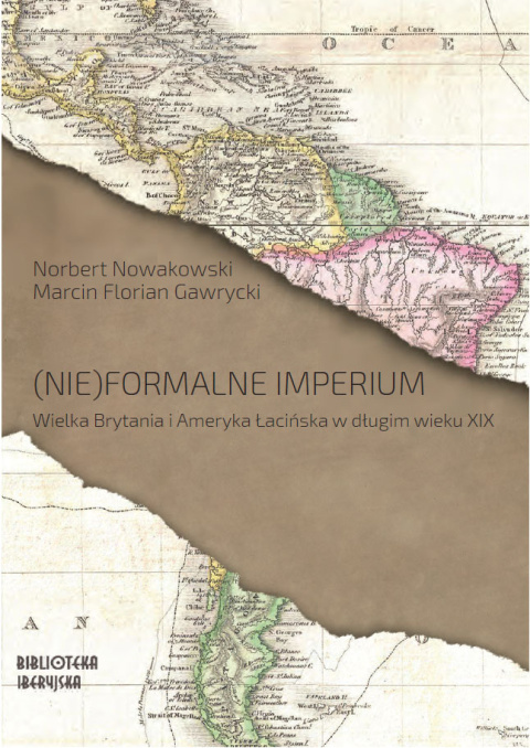 (Nie)formalne imperium. Wielka Brytania i Ameryka Łacińska w długim wieku XIX (Nie)formalne imperium. Wielka Brytania i Ameryka Łacińska w długim wieku XIX