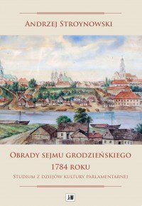 Obrady sejmu grodzieńskiego 1784 roku. Studium z dziejów kultury parlamentarnej