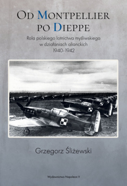 Od Montpellier po Dieppe. Rola polskiego lotnictwa myśliwskiego w działaniach alianckich 1940-1942