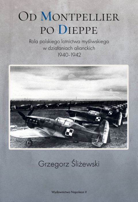 Od Montpellier po Dieppe. Rola polskiego lotnictwa myśliwskiego w działaniach alianckich 1940-1942 Od Montpellier po Dieppe. Rola polskiego lotnictwa myśliwskiego w działaniach alianckich 1940-1942